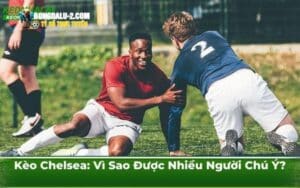 Kèo Chelsea: Vì Sao Được Nhiều Người Chú Ý?