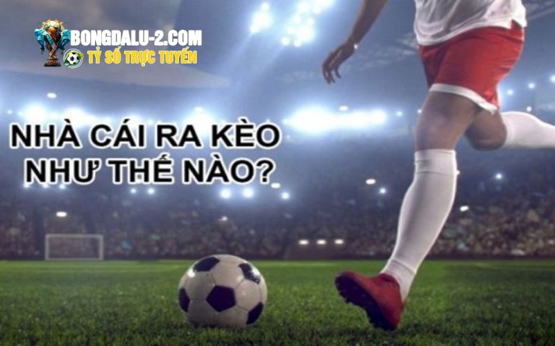 Cách nhà cái ra kèo như thế nào trong trận đấu?
